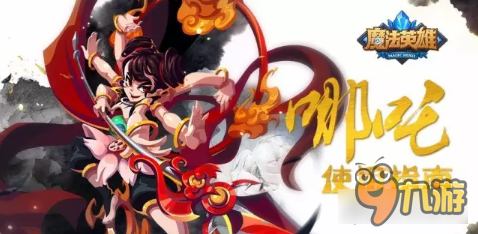 魔法英雄哪吒三太子来袭 新英雄深度解析