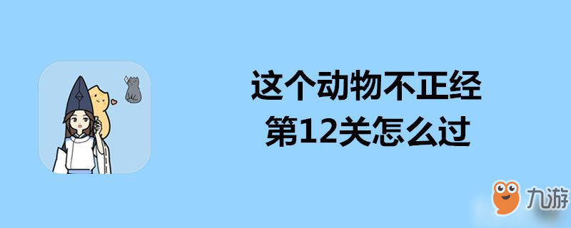 这个动物不正经第12关怎么过-这个动物不正经第12关通关攻略