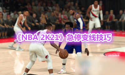 《NBA 2K21》新手入门指南 急停变线技巧