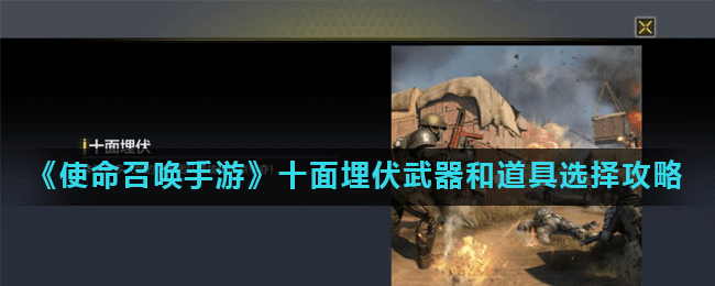 《使命召唤手游》十面埋伏特点分析 武器和道具选择推荐