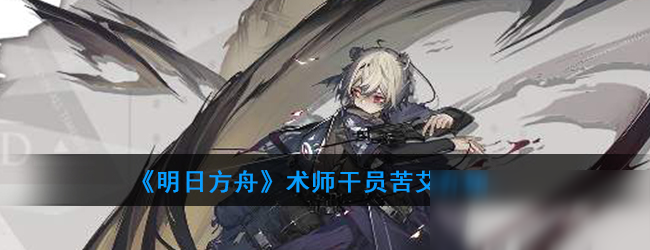 《明日方舟》术师干员苦艾怎么样 术师干员苦艾一览