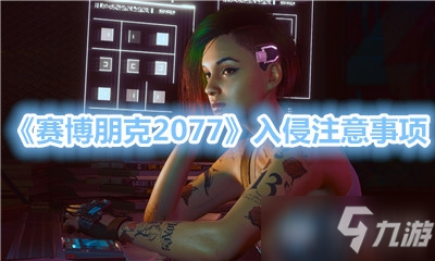 《赛博朋克2077》入侵注意事项是什么 入侵注意事项介绍