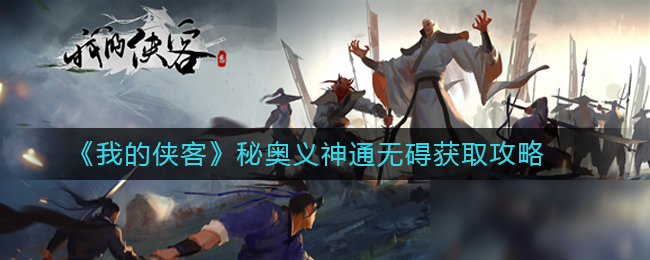 《我的侠客》武学秘奥义神通无碍怎么获得 武学秘奥义神通无碍获取攻略