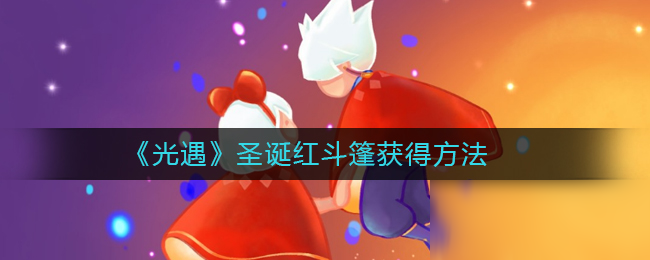 《光遇》圣诞红斗篷怎么获得 圣诞红斗篷获得方法分享