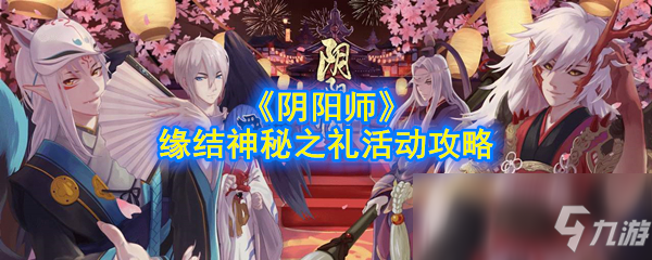 《阴阳师》缘结神秘之礼活动怎么玩缘结神秘之礼活动玩法技巧