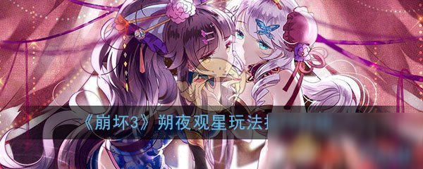 崩坏3朔夜观星怎么玩朔夜观星玩法技巧介绍