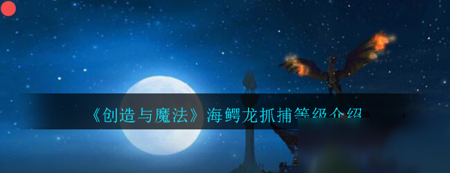 《创造与魔法》海鳄龙攻略