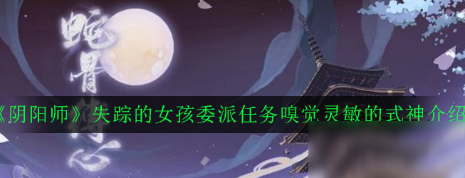 《阴阳师》嗅觉灵敏的式神有哪些 嗅觉灵敏的式神一览