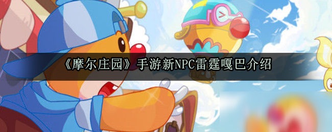 《摩尔庄园》手游新NPC雷霆嘎巴介绍 新NPC雷霆嘎巴怎么样