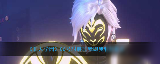 《非人学园》06号时装非我即我怎么样 时装特效展示