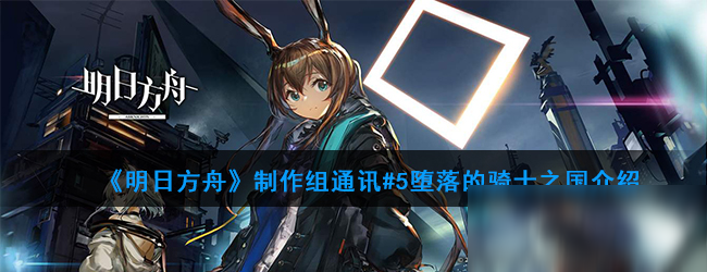 《明日方舟》制作组通讯#5堕落的骑士之国怎么样 堕落的骑士之国介绍