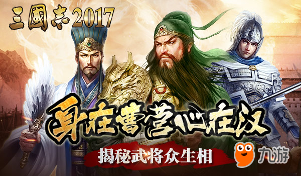 身在曹营心在汉!揭秘《三国志2017》武将众生相