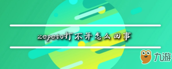 zepeto为什么会打不开 打不开解决方法分享