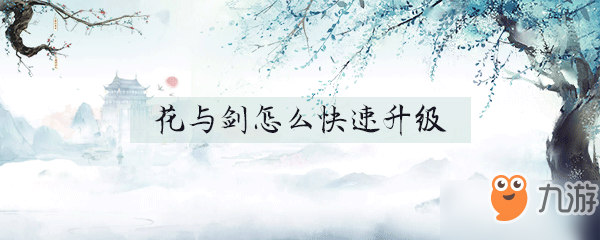 花与剑手游新手怎么快速升级 新手快速升级攻略