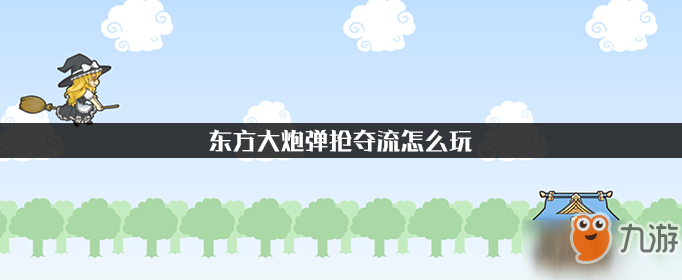 《东方大炮》弹抢夺流怎么玩 弹抢夺流玩法攻略