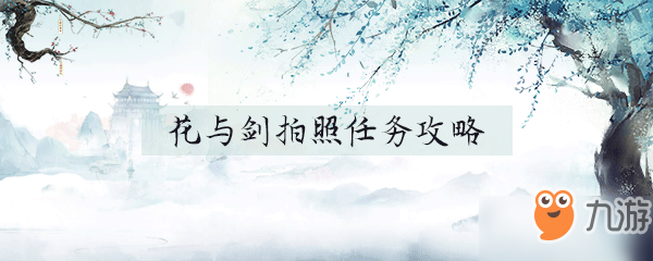 花與劍拍照任務(wù)怎么做 拍照任務(wù)完成地點(diǎn)坐標(biāo)分享