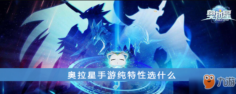 《奥拉星》手游纯属性介绍 纯特性选什么