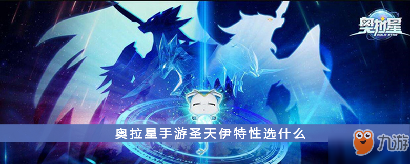 《奧拉星手游》圣天伊特性選什么 圣天伊特性選擇推薦