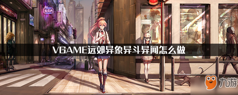 《VGAME》遠(yuǎn)郊異象異斗異聞怎么做 遠(yuǎn)郊異象異斗異聞完成攻略