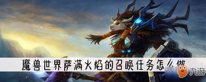 《魔獸世界》薩滿火焰的召喚任務(wù)怎么做 薩滿火焰的召喚任務(wù)攻略