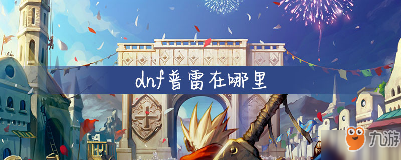 《dnf》普雷在什么地方 普雷位置介绍截图