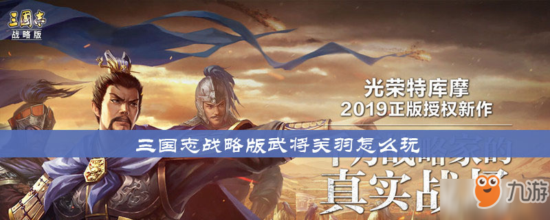 《三国志战略版》武将关羽怎么玩 武将关羽玩法介绍