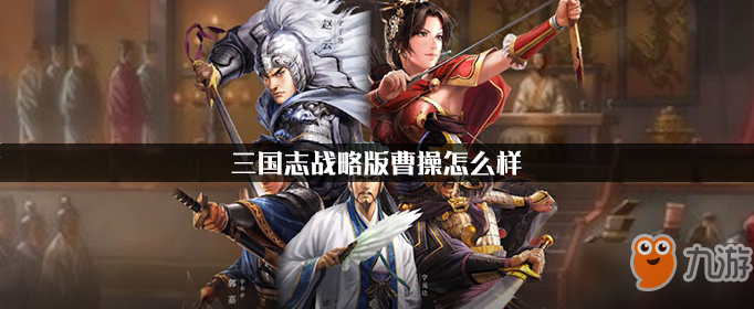 《三国志战略版》曹操厉害吗 曹操怎么样