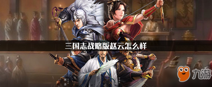 《三国志战略版》赵云厉害吗 赵云属性介绍