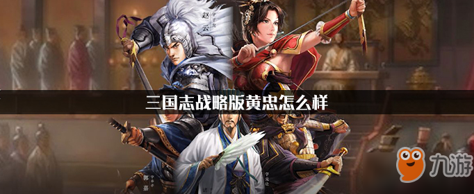 《三国志战略版》黄忠厉害吗 黄忠怎么样