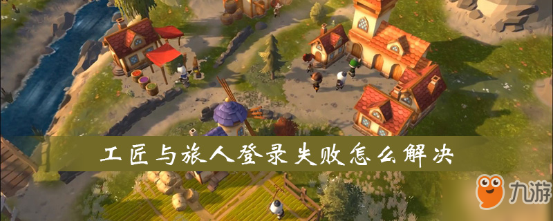 《工匠与旅人》登录失败怎么解决 登录失败解决办法