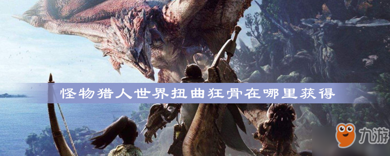 《怪物猎人世界》扭曲狂骨在哪里获得 扭曲狂骨获取攻略