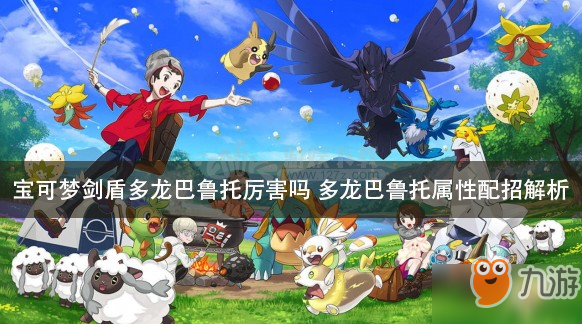 《宝可梦剑盾》多龙巴鲁托属性介绍 多龙巴鲁托属性配招解析