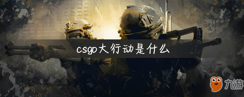 《csgo》大行動多久更新一次 大行動更新周期一覽