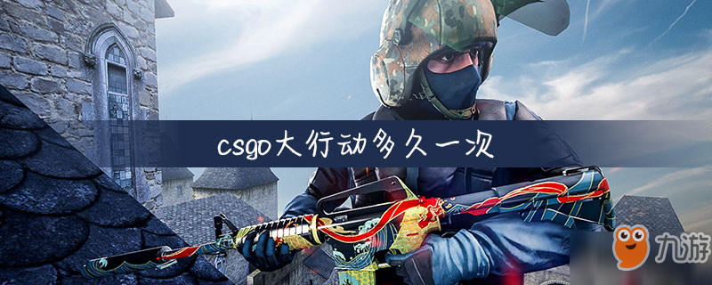 《csgo》大行动多久一次 大行动活动介绍