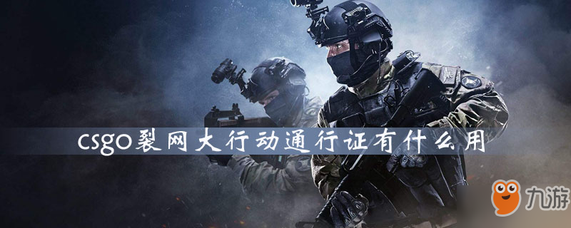 《csgo》裂網(wǎng)大行動(dòng)攻略 通行證有什么用