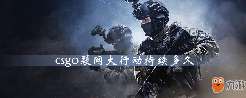 《csgo》裂網(wǎng)大行動持續(xù)多久 裂網(wǎng)大行動活動時間詳解