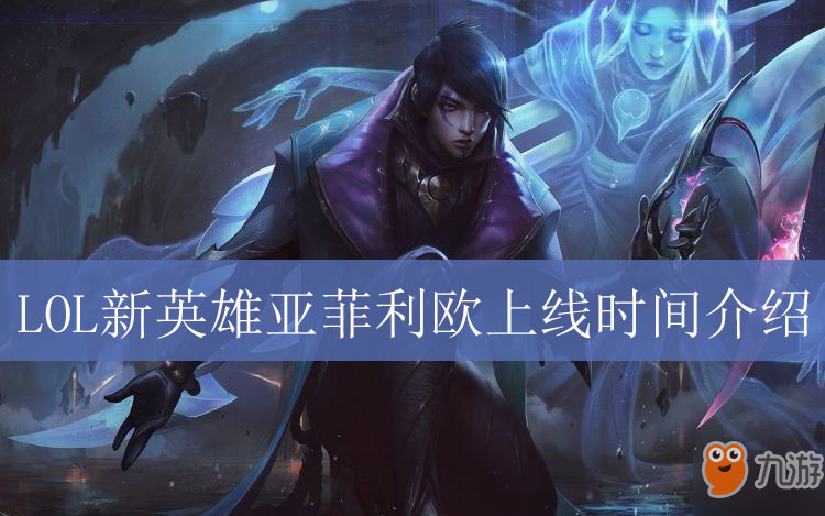 《LOL》亞菲利歐什么時(shí)候出 亞菲利歐上線時(shí)間介紹