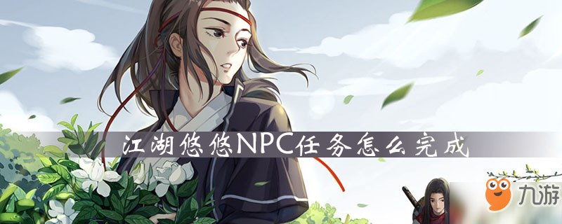 江湖悠悠NPC任务怎么完成 NPC任务攻略