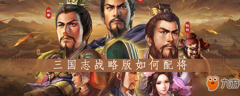 三国志战略版如何配将 配将技巧分享