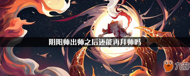 阴阳师出师之后还能再拜师吗 师徒系统说明