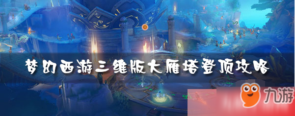 《梦幻西游3D》大雁塔怎么爬上顶端 大雁塔登顶技巧分享