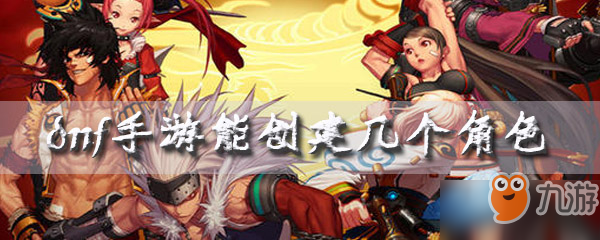 《dnf手游》能创建几个角色 创建角色介绍