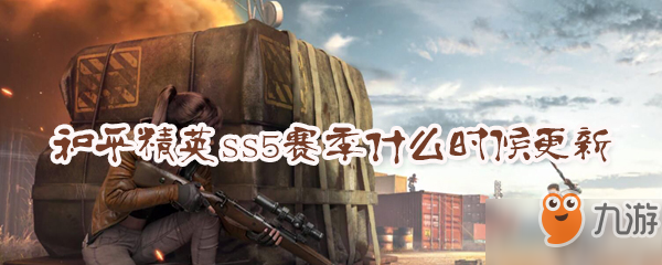 和平精英ss5赛季什么时候更新 ss5赛季更新内容一览