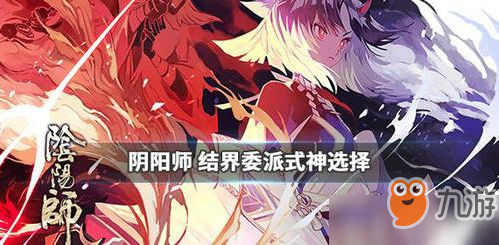 《陰陽師》陰陽之守結界委派式神如何選擇 陰陽之守結界委派式神選擇推薦