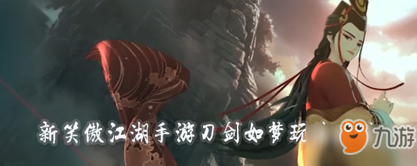 新笑傲江湖手游刀剑如梦怎么玩 刀剑如梦玩法攻略