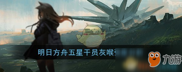 《明日方舟》五星狙击干员灰喉厉害吗 灰喉技能属性详解