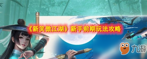 《新笑傲江湖》新手前期怎么玩 新手前期玩法攻略