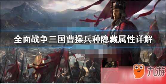 《全面戰(zhàn)爭三國》曹操兵種隱藏屬性怎么樣 曹操兵種全隱藏屬性一覽