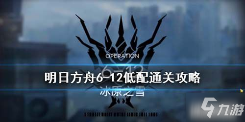 《明日方舟》6-12怎么過 6-12平民通關(guān)打法教學(xué)攻略