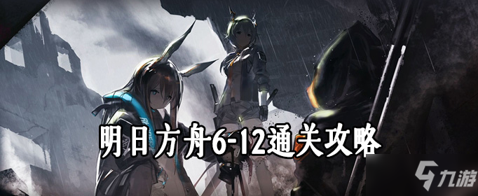 《明日方舟》主线6-12关怎么打 主线6-12关通关技巧分享